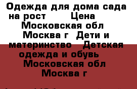 Одежда для дома-сада на рост 104 › Цена ­ 100 - Московская обл., Москва г. Дети и материнство » Детская одежда и обувь   . Московская обл.,Москва г.